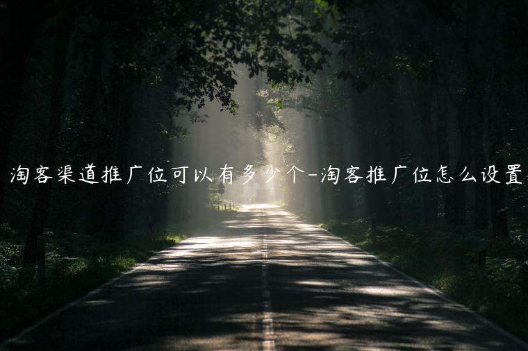 淘客渠道推廣位可以有多少個(gè)-淘客推廣位怎么設(shè)置